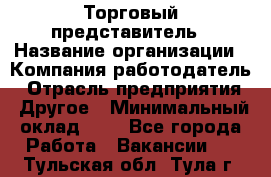 Торговый представитель › Название организации ­ Компания-работодатель › Отрасль предприятия ­ Другое › Минимальный оклад ­ 1 - Все города Работа » Вакансии   . Тульская обл.,Тула г.